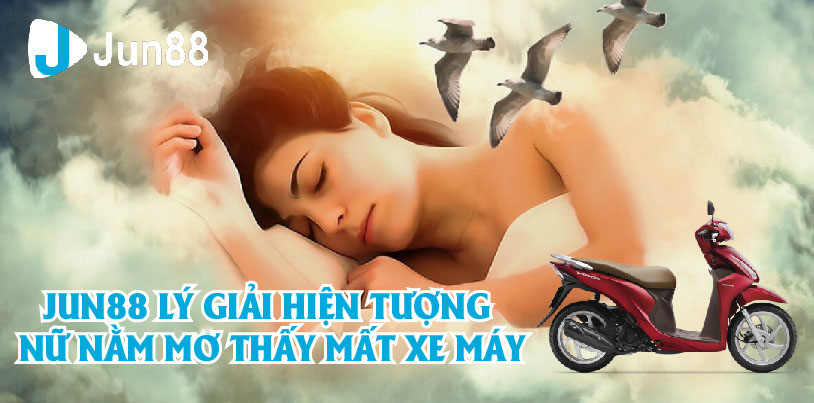 Jun88 Lý Giải Chi Tiết Hiện Tượng Nữ Nằm Mơ Thấy Mất Xe Máy